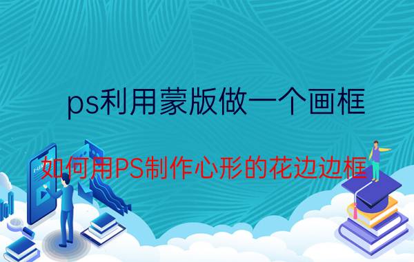 ps利用蒙版做一个画框 如何用PS制作心形的花边边框？